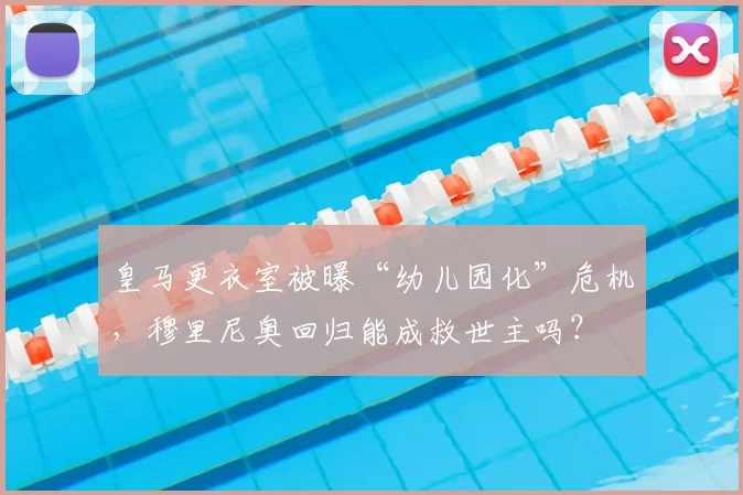 皇马更衣室被曝“幼儿园化”危机，穆里尼奥回归能成救世主吗？