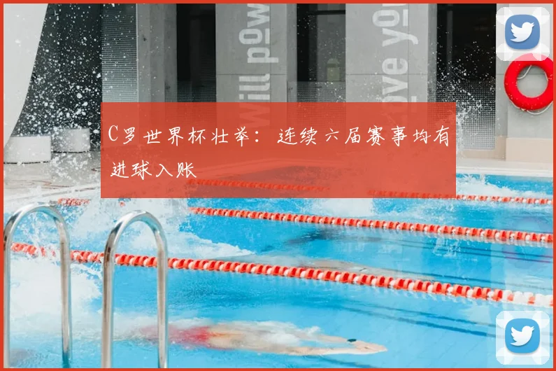 C罗世界杯壮举：连续六届赛事均有进球入账