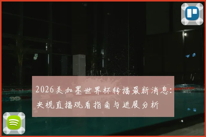 2026美加墨世界杯转播最新消息：央视直播观看指南与进展分析