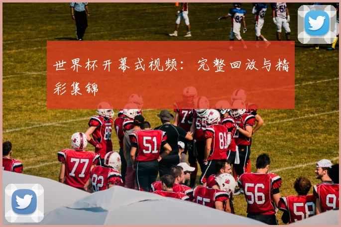 世界杯开幕式视频：完整回放与精彩集锦