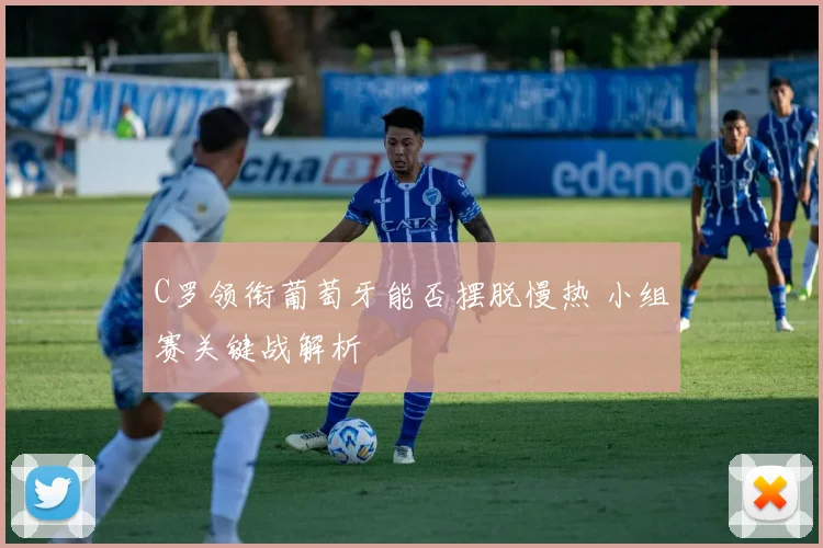C罗领衔葡萄牙能否摆脱慢热 小组赛关键战解析
