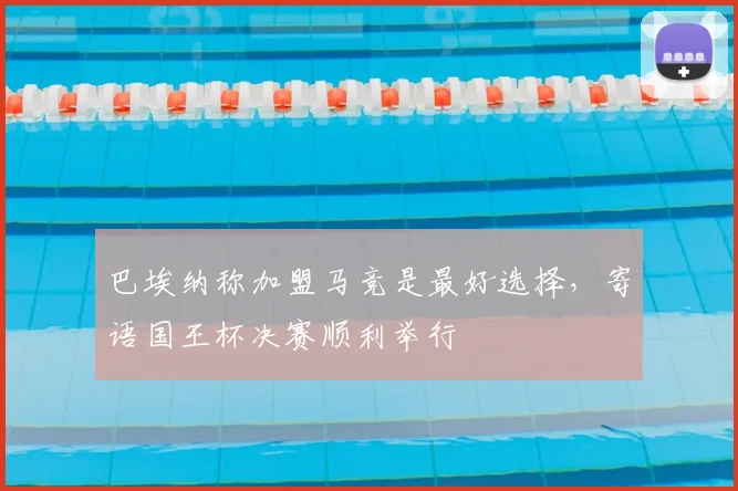 巴埃纳称加盟马竞是最好选择，寄语国王杯决赛顺利举行