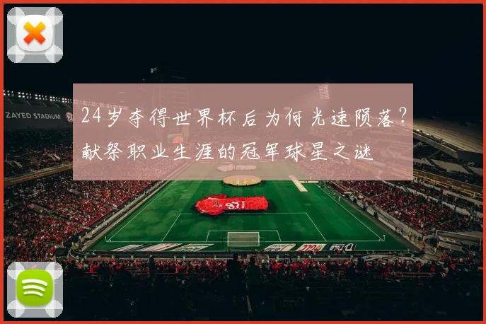 24岁夺得世界杯后为何光速陨落？献祭职业生涯的冠军球星之谜