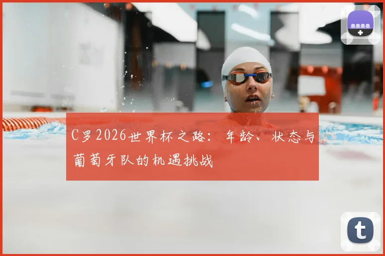 C罗2026世界杯之路：年龄、状态与葡萄牙队的机遇挑战