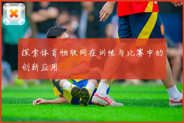 探索体育物联网在训练与比赛中的创新应用
