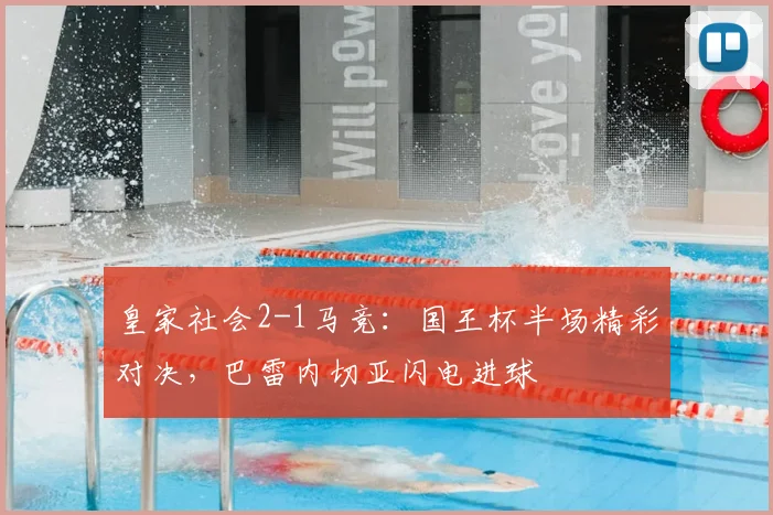 皇家社会2-1马竞：国王杯半场精彩对决，巴雷内切亚闪电进球