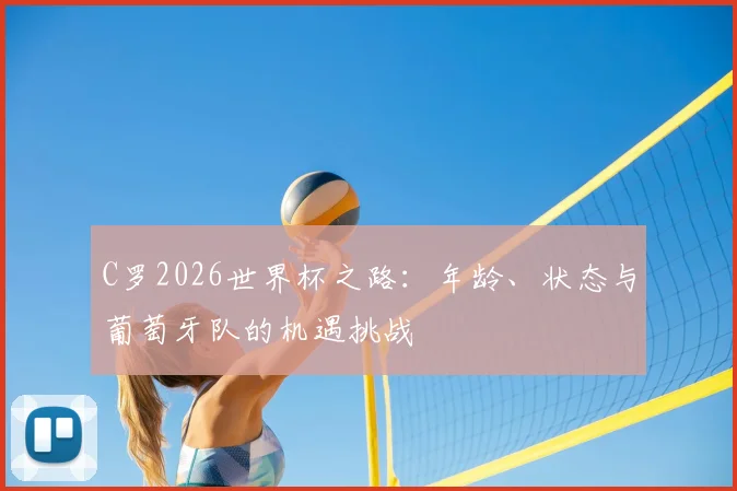 C罗2026世界杯之路：年龄、状态与葡萄牙队的机遇挑战