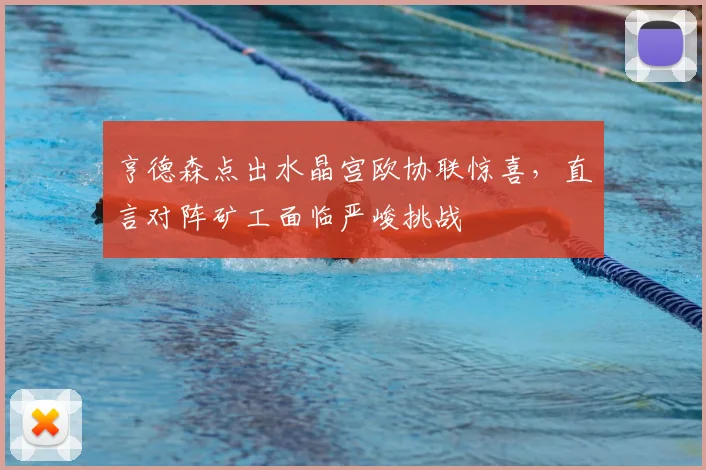 亨德森点出水晶宫欧协联惊喜，直言对阵矿工面临严峻挑战
