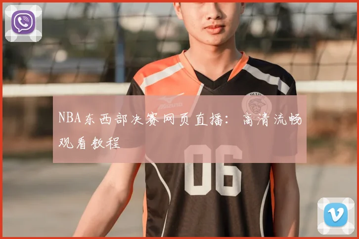 NBA东西部决赛网页直播：高清流畅观看教程
