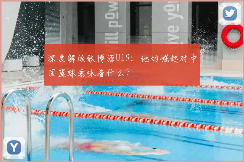 深度解读张博源U19：他的崛起对中国篮球意味着什么？