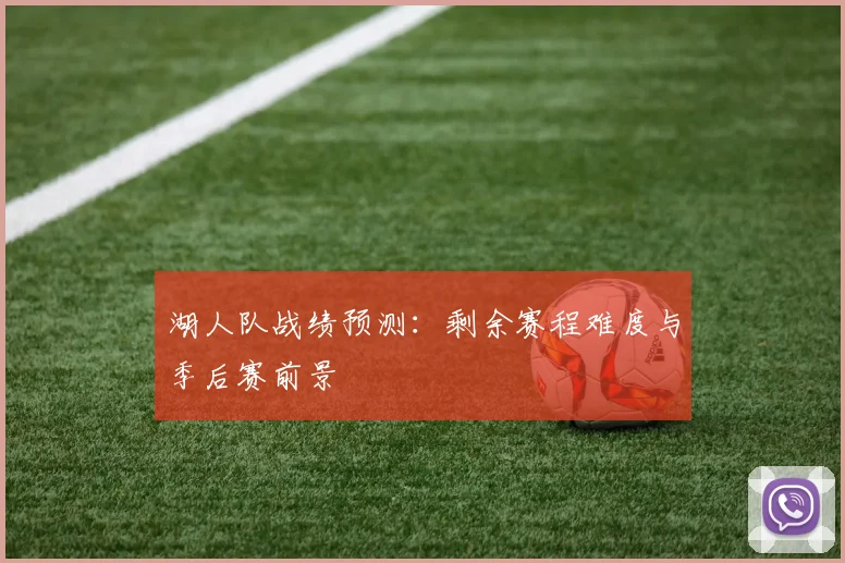 湖人队战绩预测：剩余赛程难度与季后赛前景