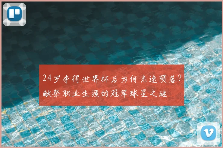 24岁夺得世界杯后为何光速陨落？献祭职业生涯的冠军球星之谜